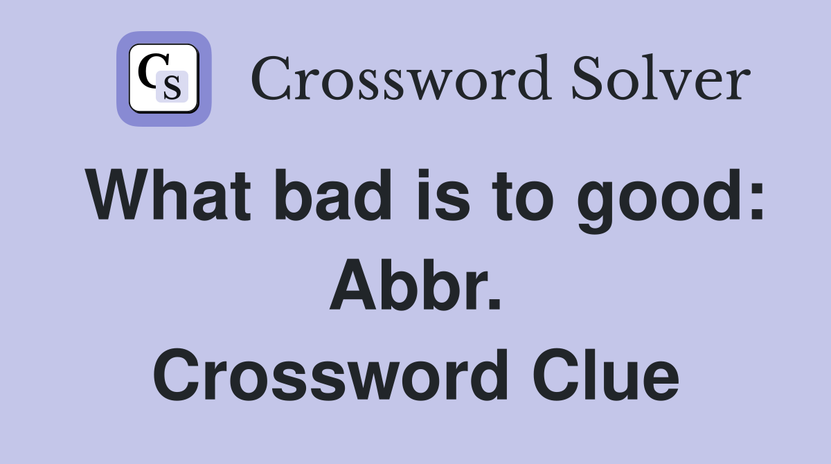 What bad is to good: Abbr. Crossword Clue