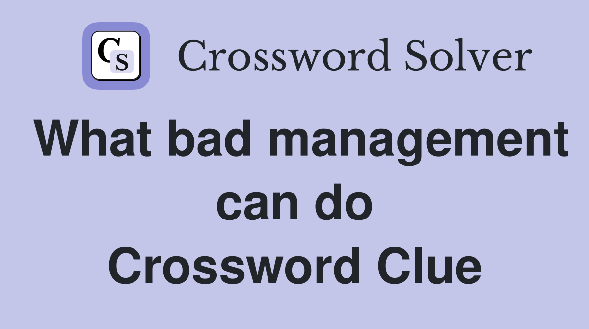 What bad management can do Crossword Clue