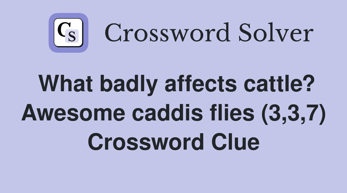 What badly affects cattle? Awesome caddis flies (3,3,7) Crossword Clue