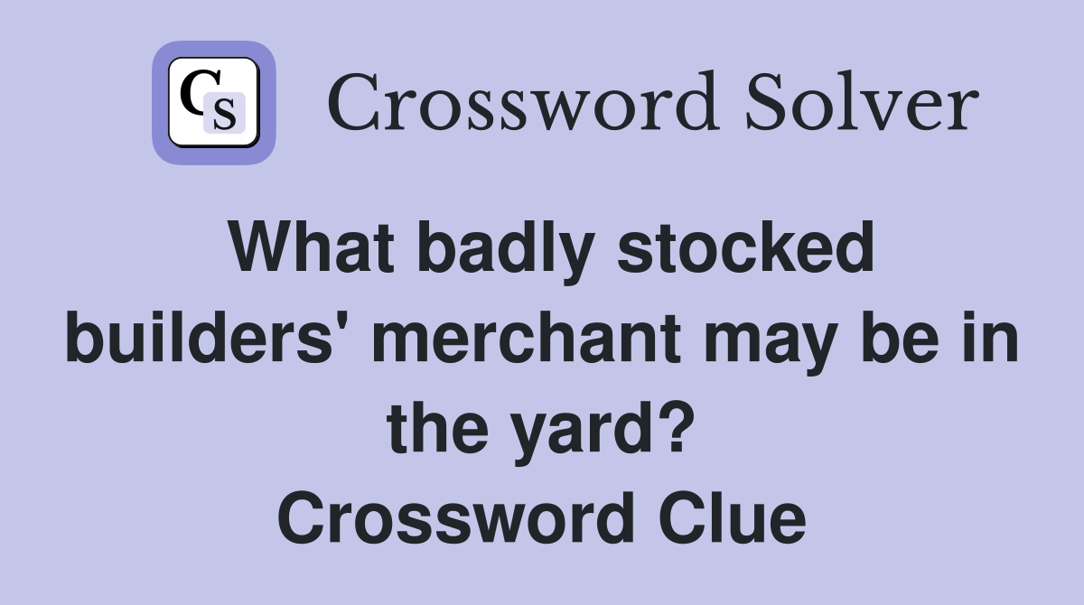 What badly stocked builders' merchant may be in the yard? Crossword Clue