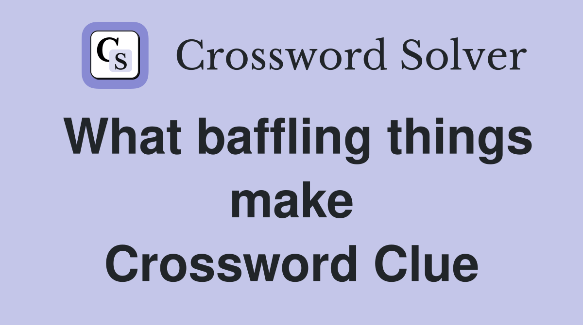 What baffling things make Crossword Clue