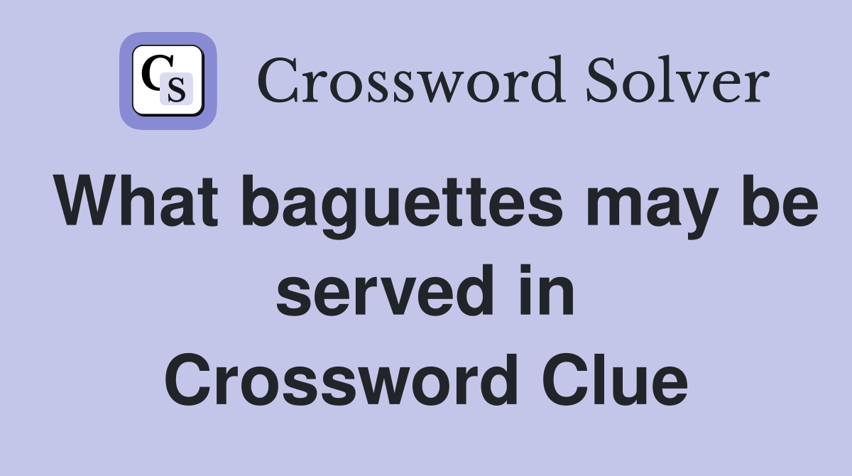 What baguettes may be served in Crossword Clue