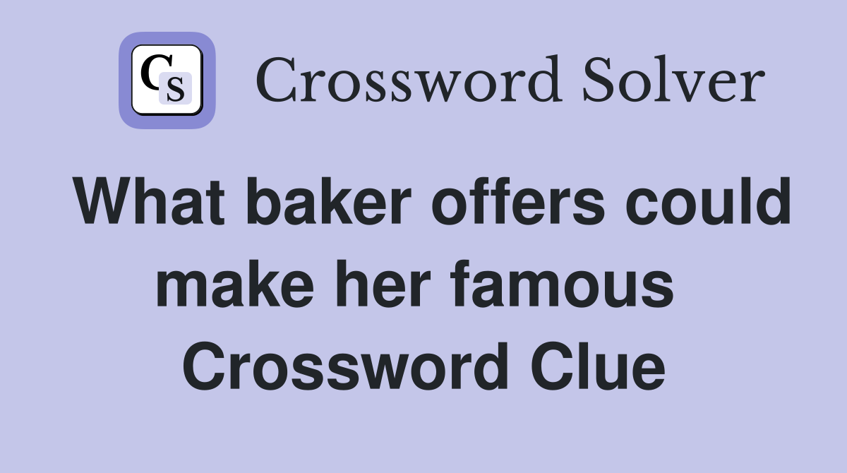 What baker offers could make her famous  Crossword Clue