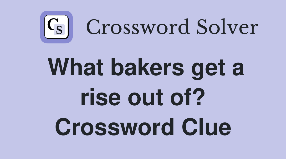 What bakers get a rise out of? Crossword Clue