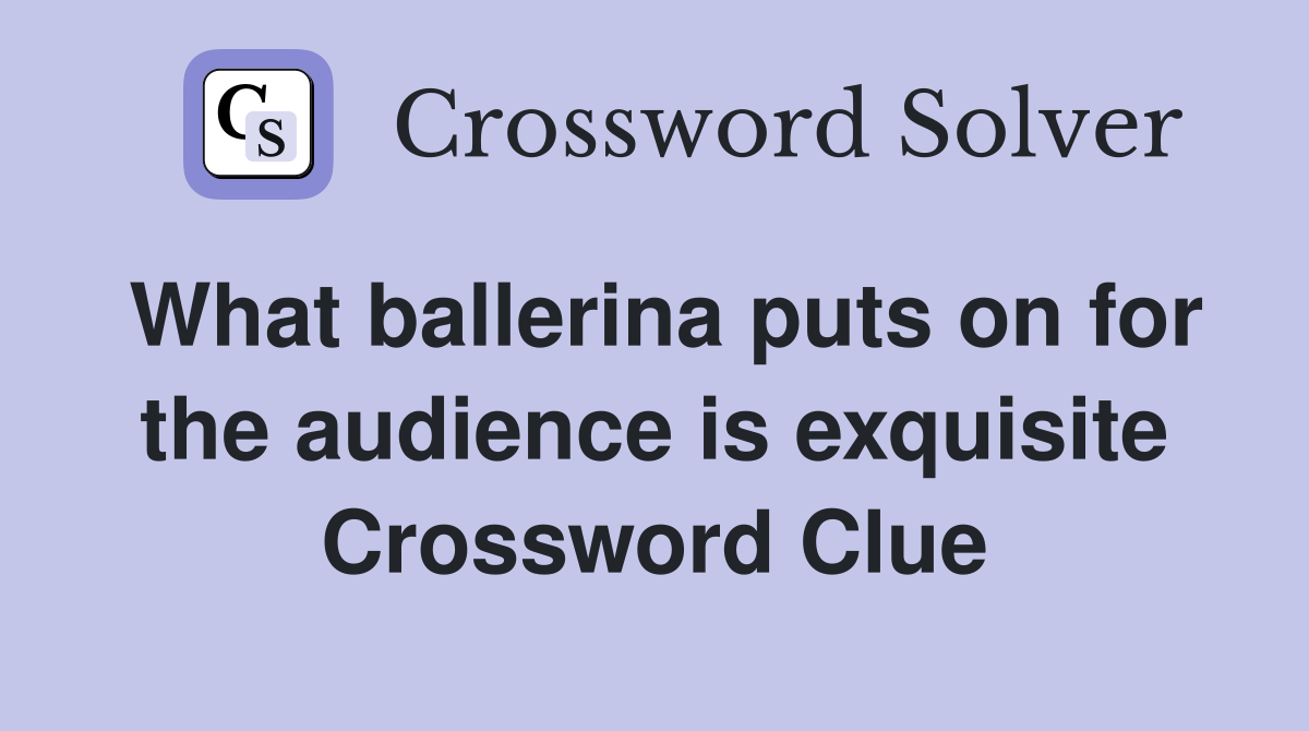 What ballerina puts on for the audience is exquisite Crossword Clue