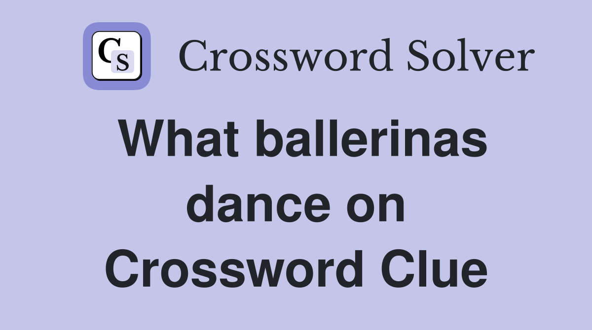 What ballerinas dance on Crossword Clue
