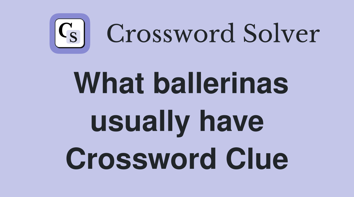 What ballerinas usually have Crossword Clue