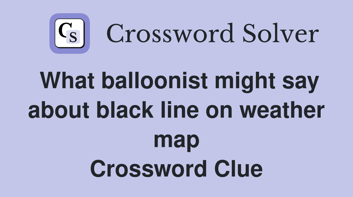 What balloonist might say about black line on weather map Crossword Clue