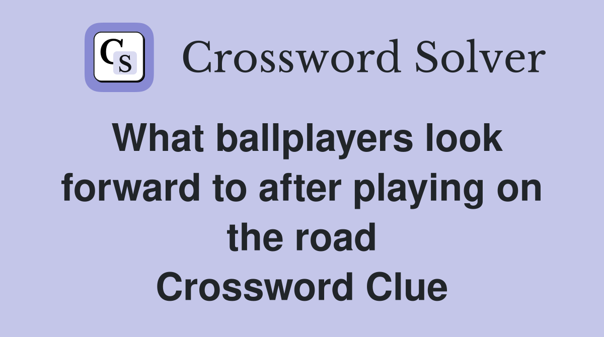 What ballplayers look forward to after playing on the road Crossword Clue