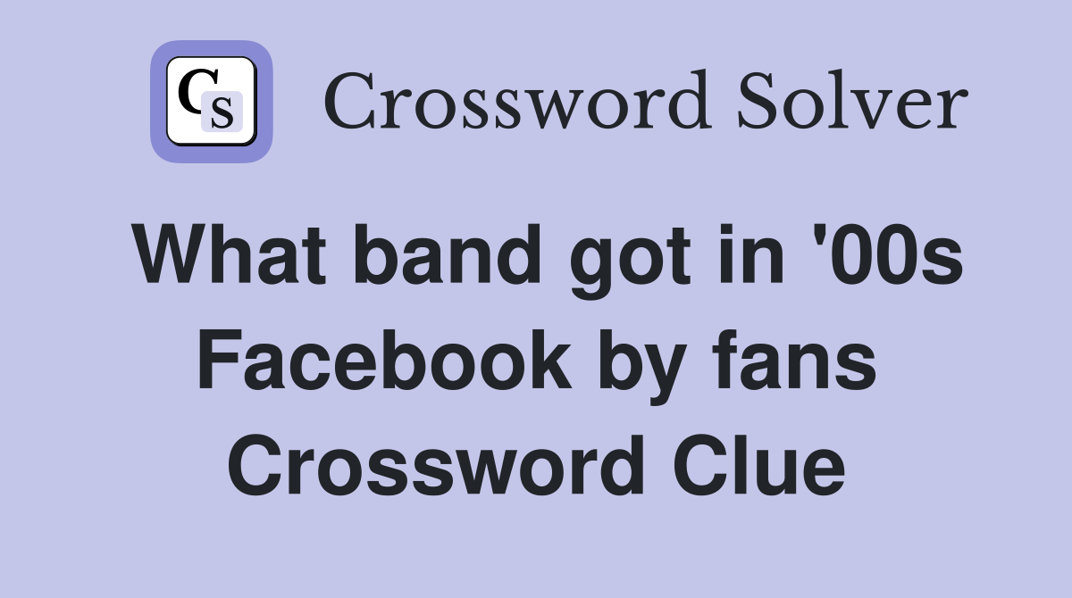 What band got in '00s Facebook by fans Crossword Clue