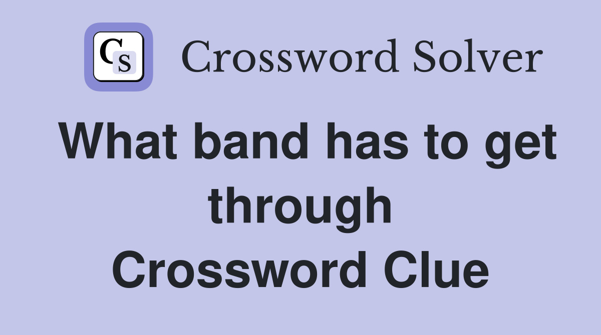 What band has to get through Crossword Clue