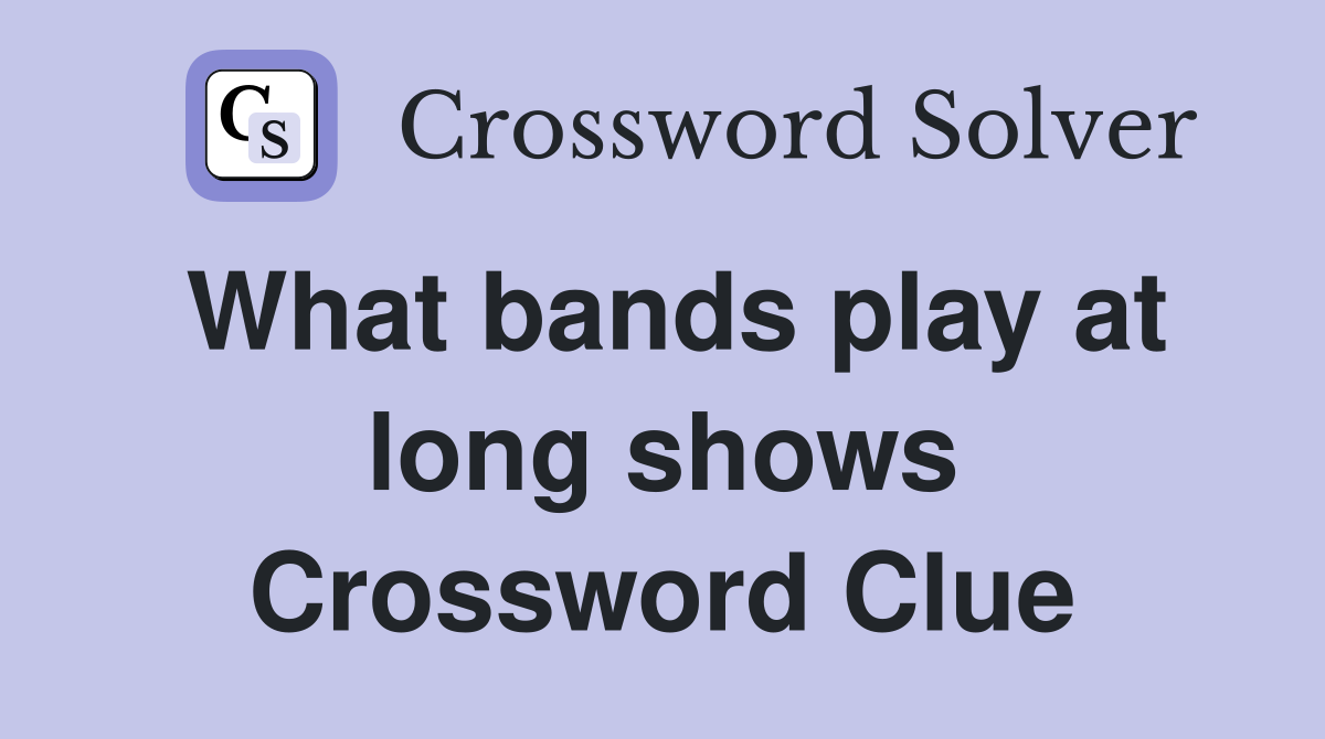 What bands play at long shows Crossword Clue