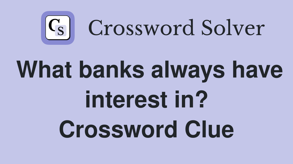 What banks always have interest in? Crossword Clue
