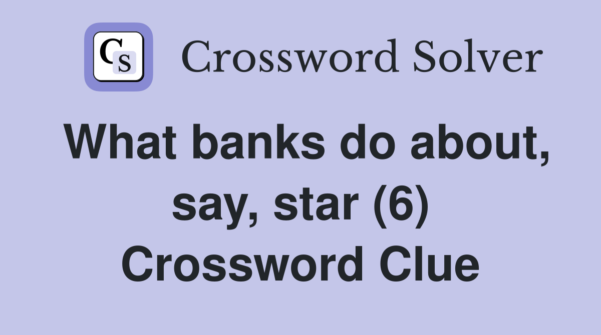 What banks do about, say, star (6) Crossword Clue