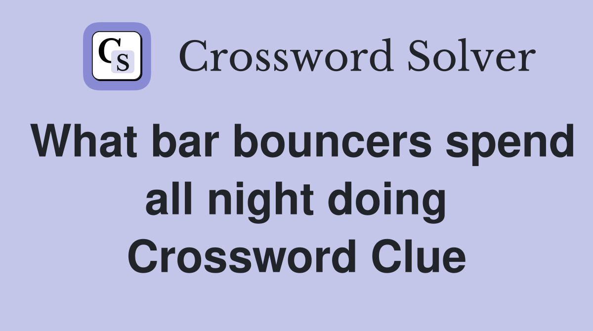 What bar bouncers spend all night doing Crossword Clue