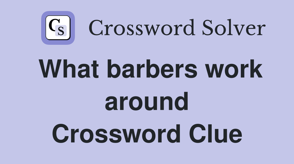 What barbers work around Crossword Clue
