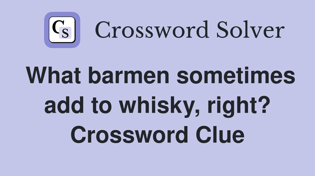 What barmen sometimes add to whisky, right? Crossword Clue