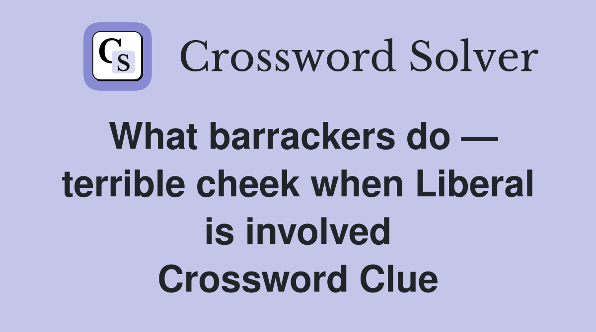 What barrackers do — terrible cheek when Liberal is involved Crossword Clue
