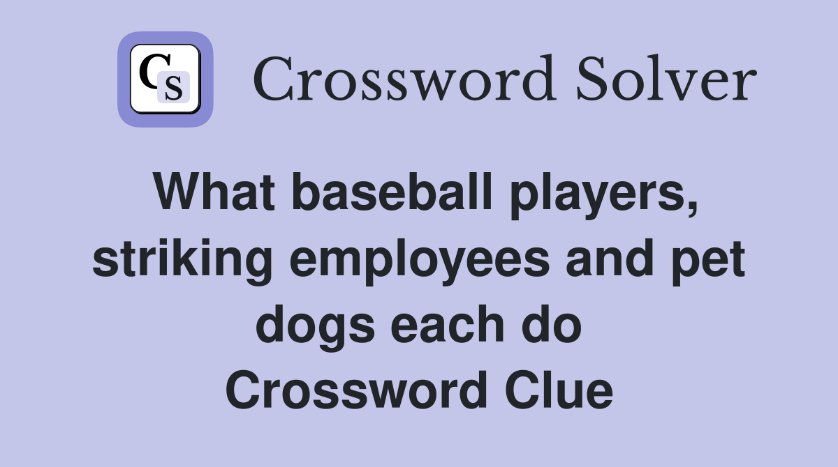What baseball players, striking employees and pet dogs each do Crossword Clue