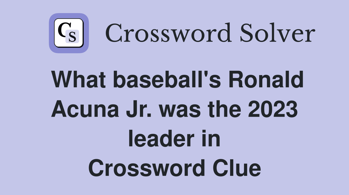 What baseball's Ronald Acuna Jr. was the 2023 leader in Crossword Clue
