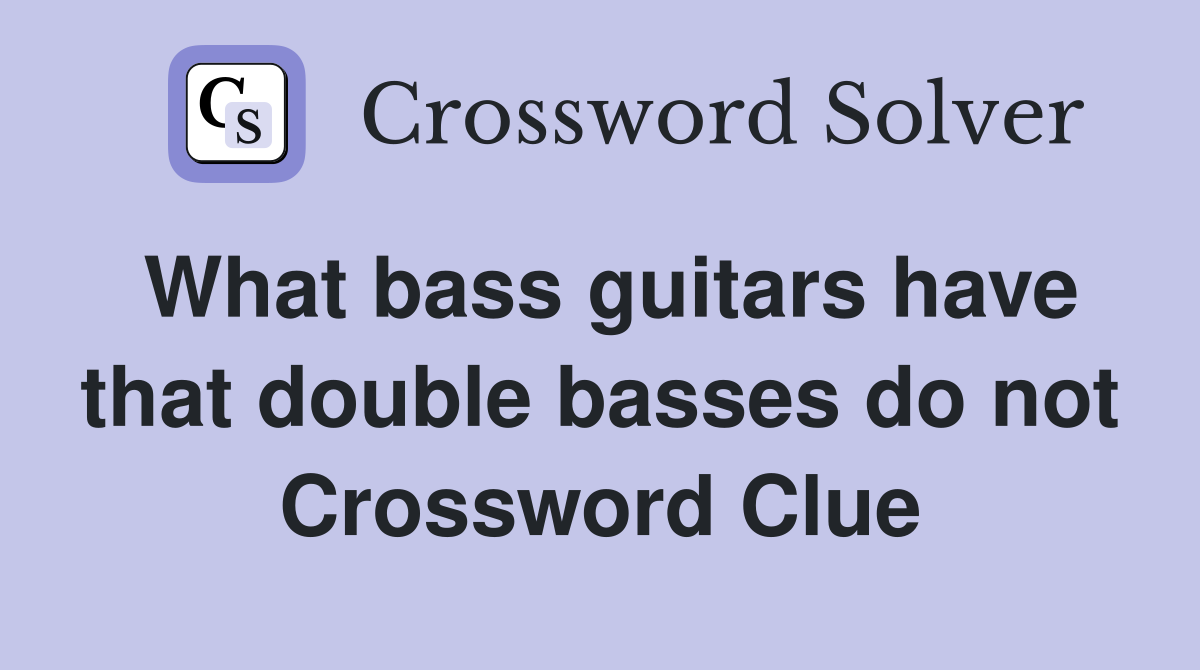 What bass guitars have that double basses do not Crossword Clue