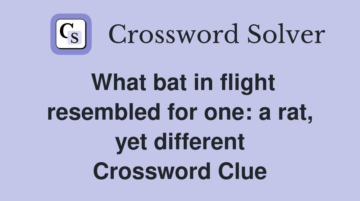 What bat in flight resembled for one: a rat, yet different Crossword Clue