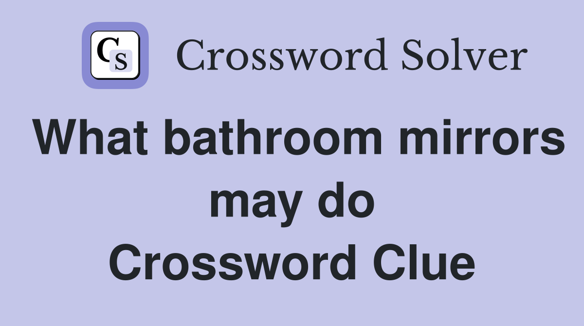 What bathroom mirrors may do Crossword Clue