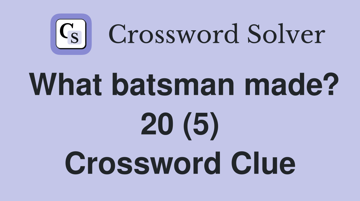 What batsman made? 20 (5) Crossword Clue