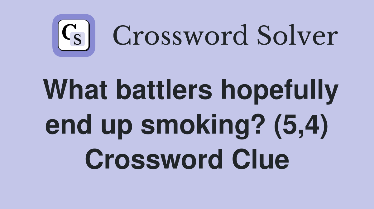 What battlers hopefully end up smoking? (5,4) Crossword Clue