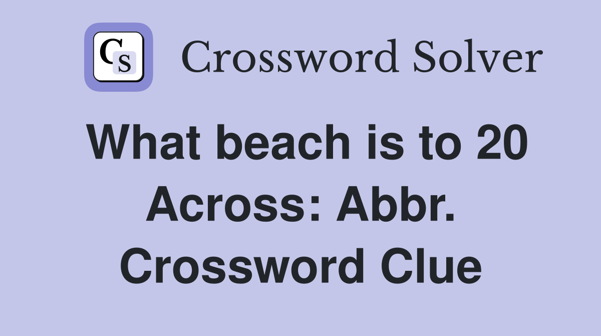 What beach is to 20 Across: Abbr. Crossword Clue