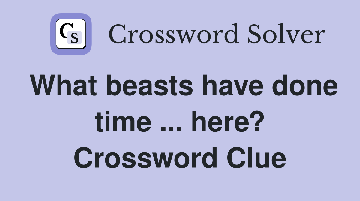 What beasts have done time ... here? Crossword Clue