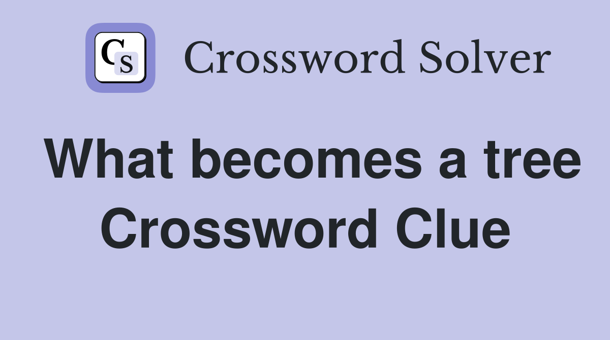 What becomes a tree Crossword Clue