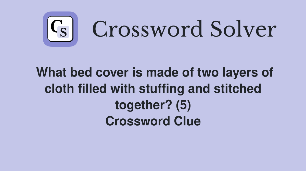 What bed cover is made of two layers of cloth filled with stuffing and stitched together? (5) Crossword Clue