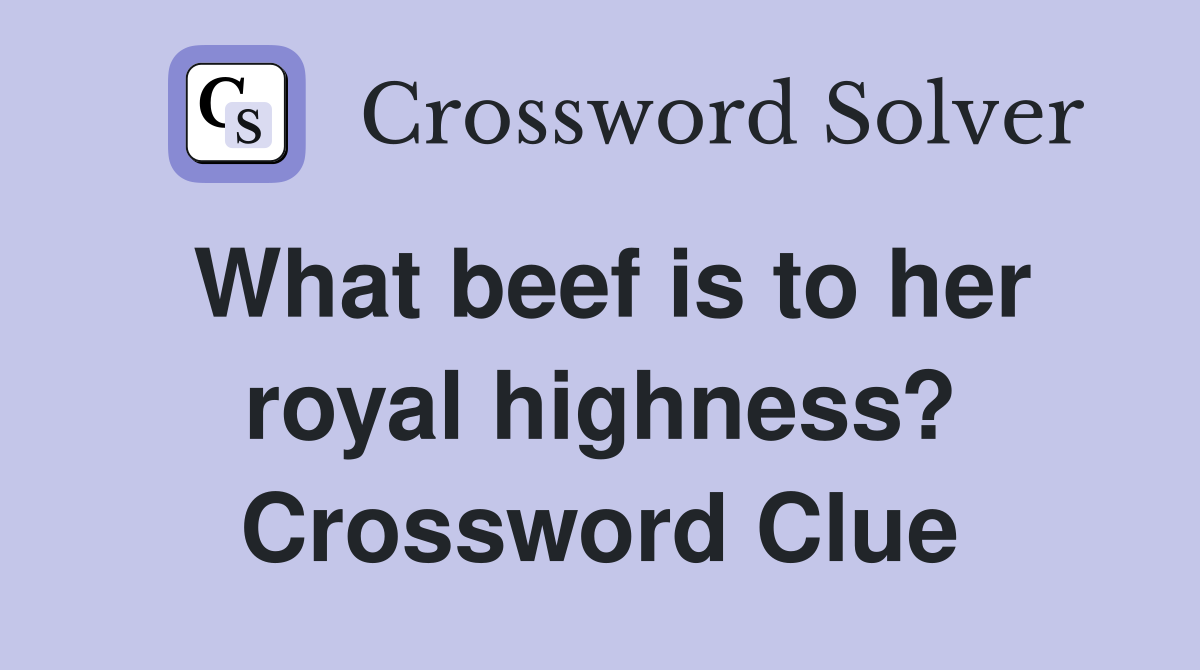 What beef is to her royal highness? Crossword Clue
