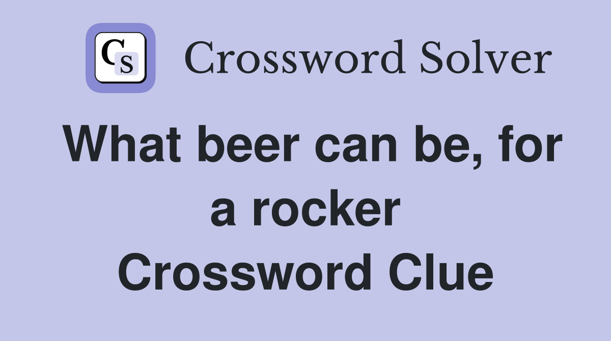 What beer can be, for a rocker Crossword Clue