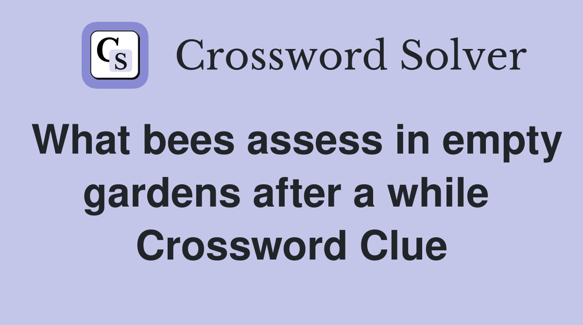 What bees assess in empty gardens after a while  Crossword Clue