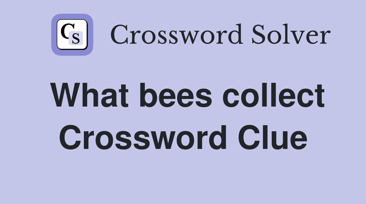 What bees collect Crossword Clue