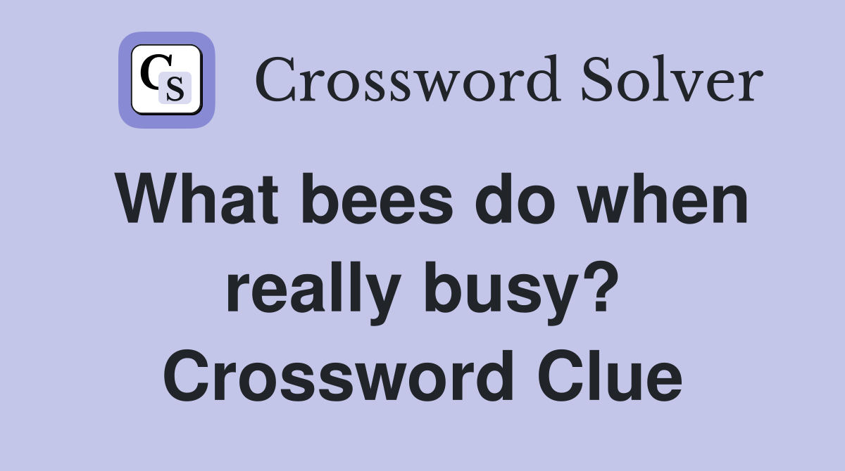 What bees do when really busy? Crossword Clue