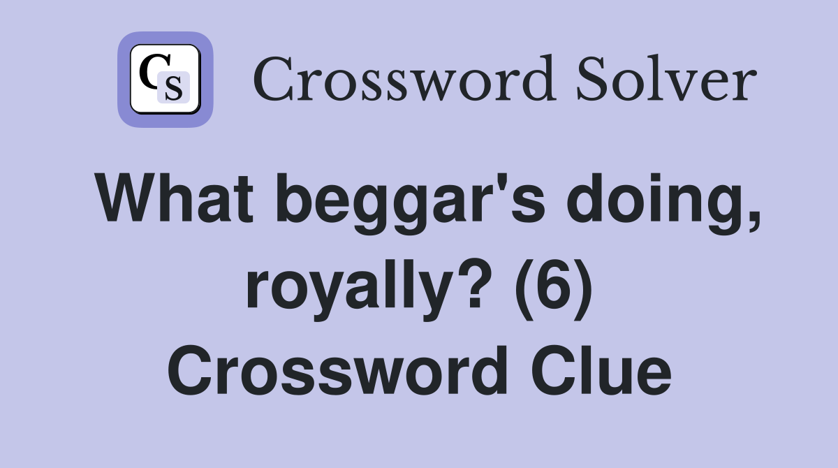 What beggar's doing, royally? (6) Crossword Clue