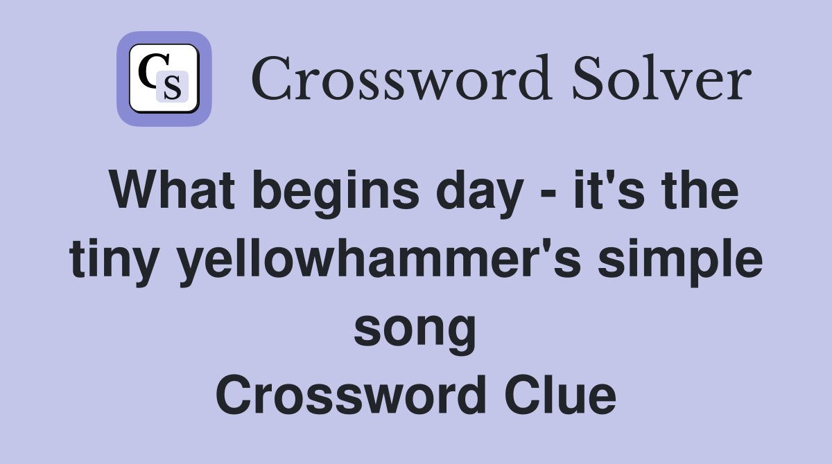 What begins day - it's the tiny yellowhammer's simple song Crossword Clue