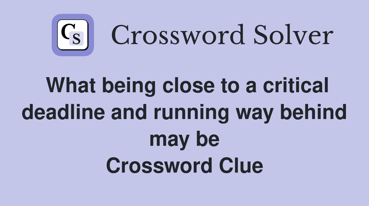 What being close to a critical deadline and running way behind may be Crossword Clue