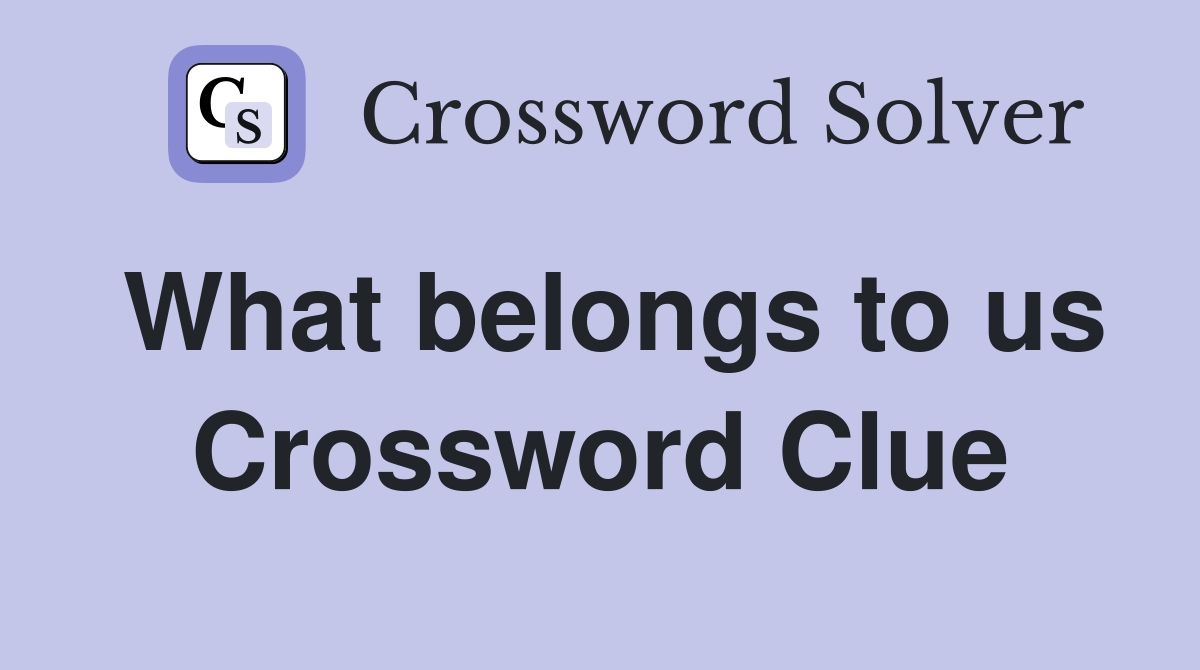 What belongs to us Crossword Clue