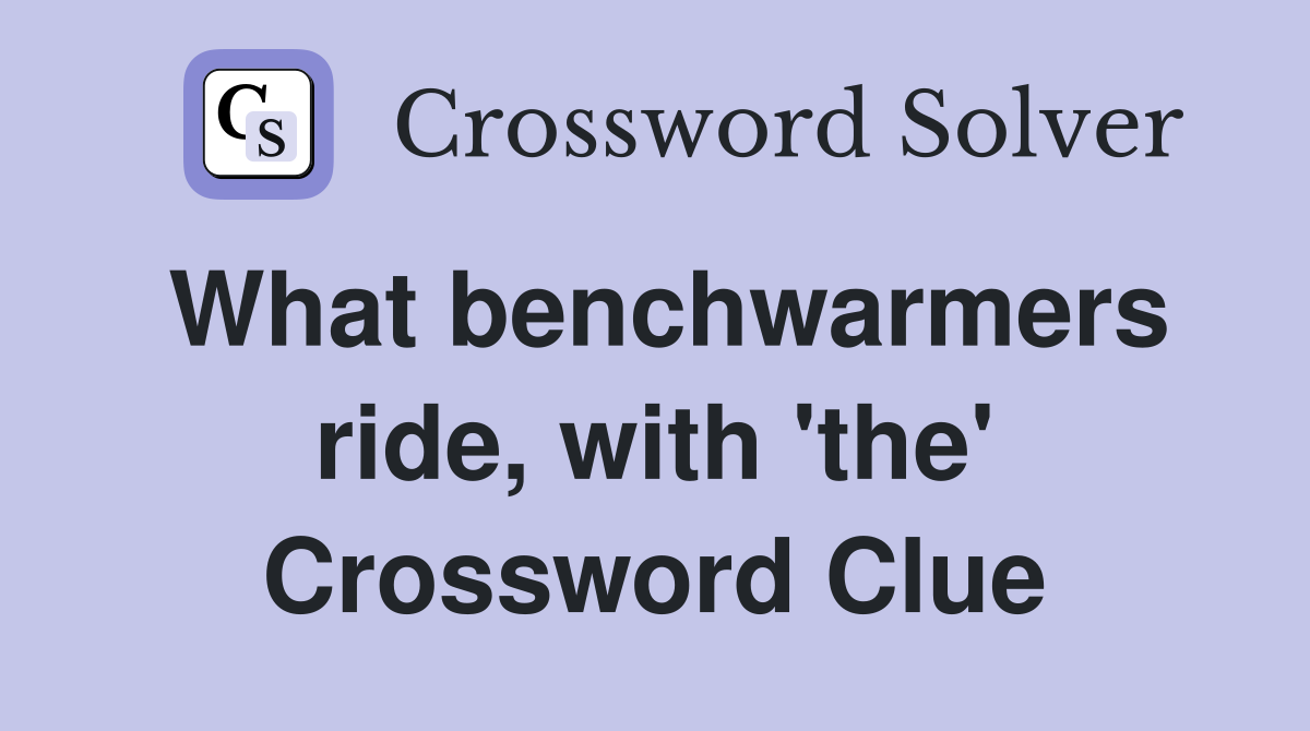 What benchwarmers ride, with 'the' Crossword Clue