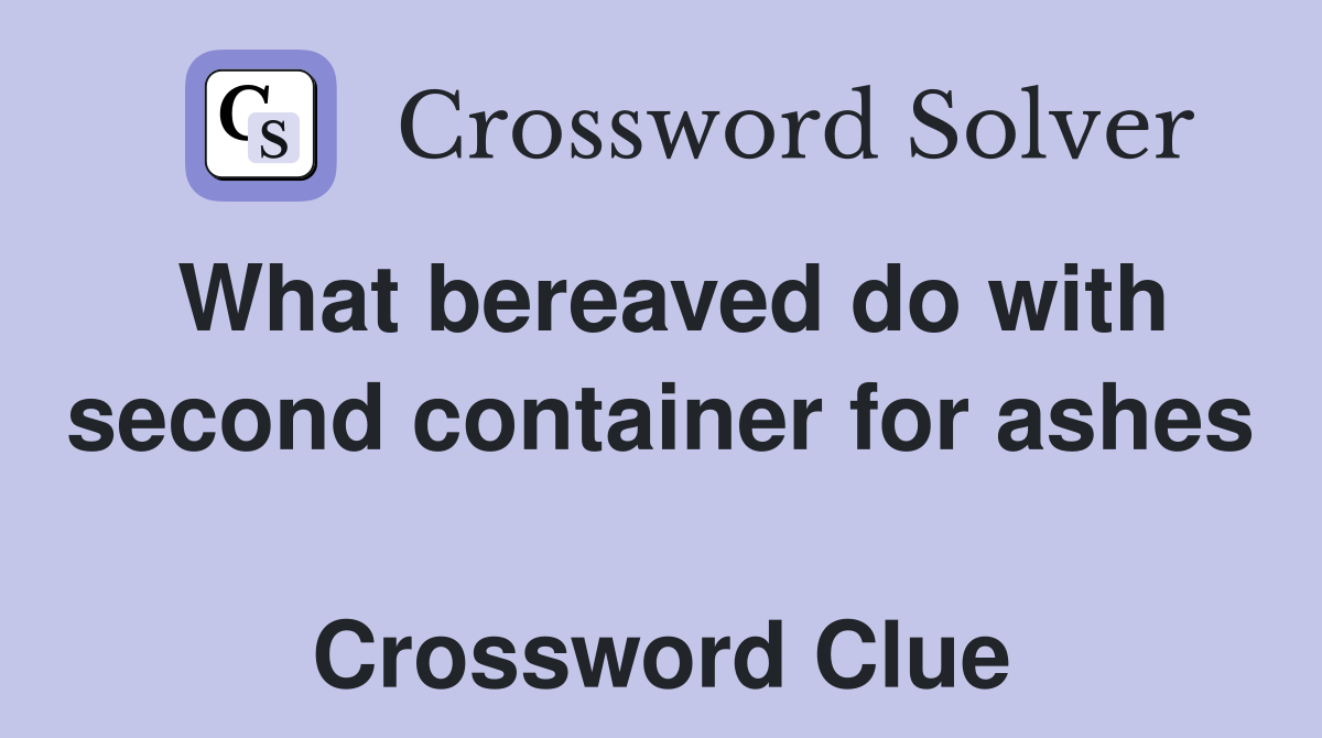 What bereaved do with second container for ashes  Crossword Clue