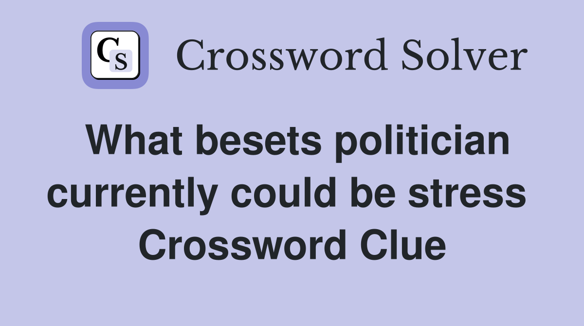 What besets politician currently could be stress  Crossword Clue