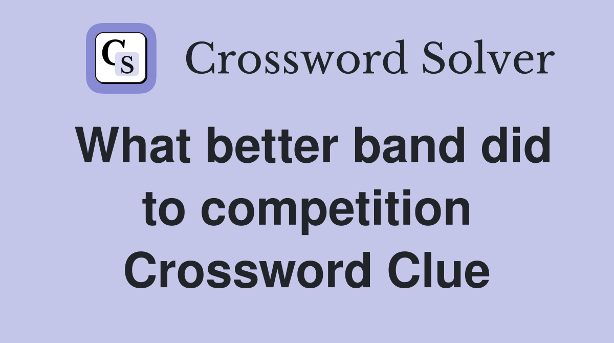 What better band did to competition Crossword Clue