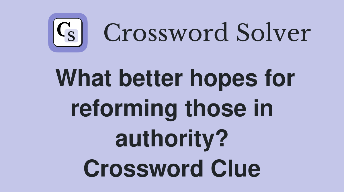 What better hopes for reforming those in authority? Crossword Clue