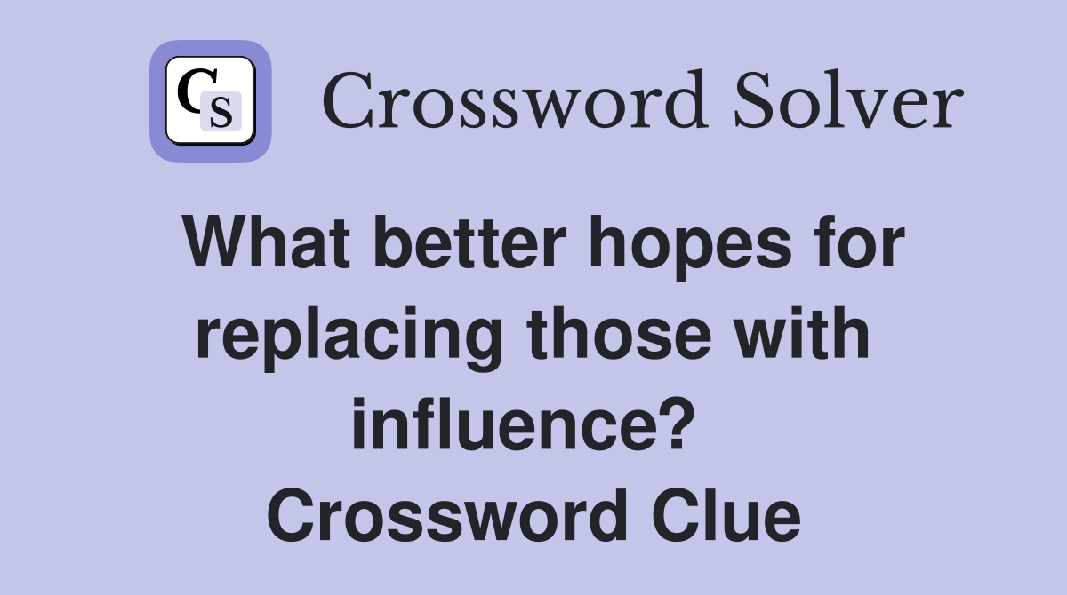 What better hopes for replacing those with influence?  Crossword Clue