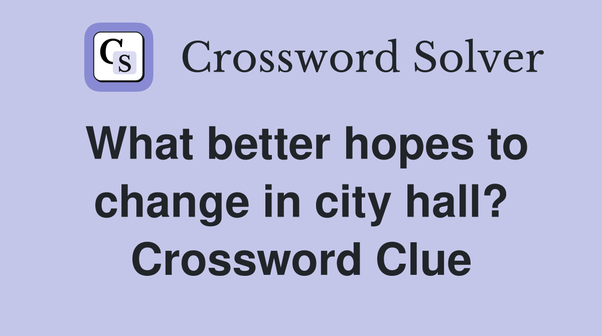 What better hopes to change in city hall? Crossword Clue