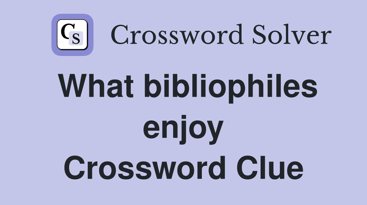 What bibliophiles enjoy Crossword Clue